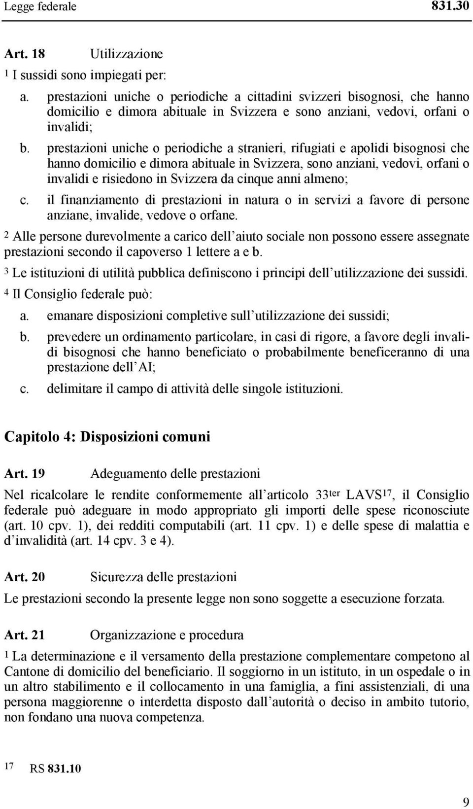 prestazioni uniche o periodiche a stranieri, rifugiati e apolidi bisognosi che hanno domicilio e dimora abituale in Svizzera, sono anziani, vedovi, orfani o invalidi e risiedono in Svizzera da cinque