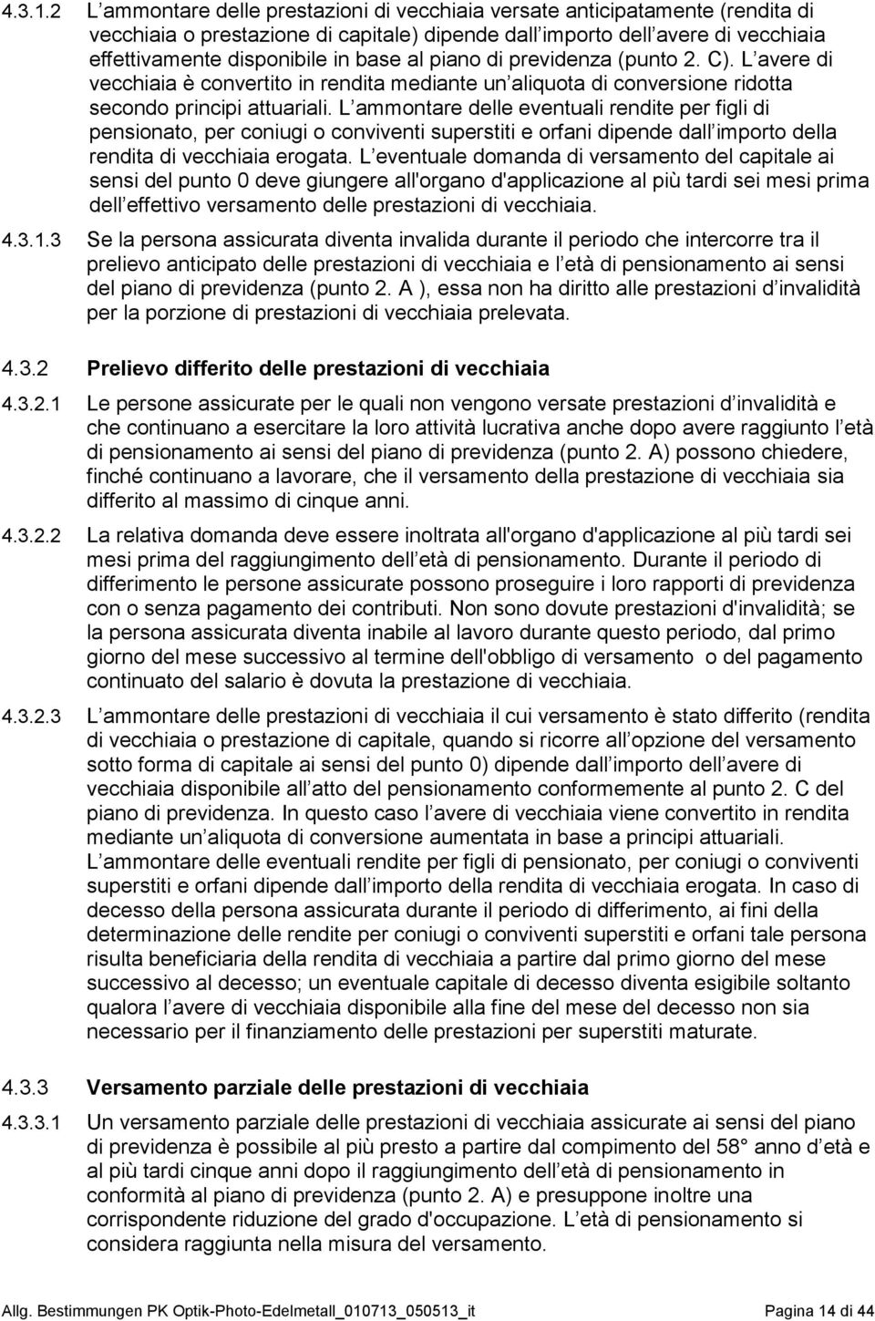 al piano di previdenza (punto 2. C). L avere di vecchiaia è convertito in rendita mediante un aliquota di conversione ridotta secondo principi attuariali.