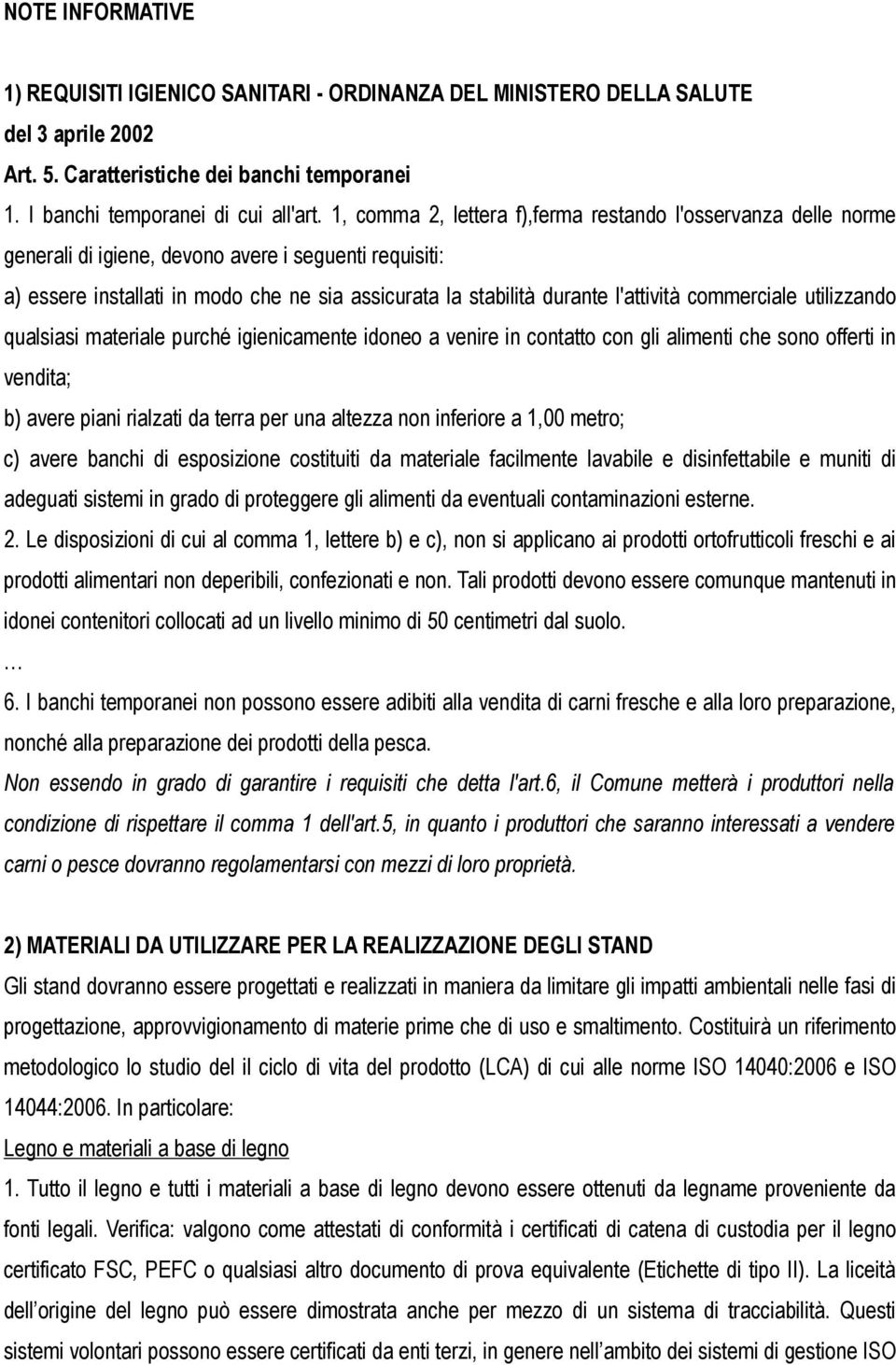 l'attività commerciale utilizzando qualsiasi materiale purché igienicamente idoneo a venire in contatto con gli alimenti che sono offerti in vendita; b) avere piani rialzati da terra per una altezza