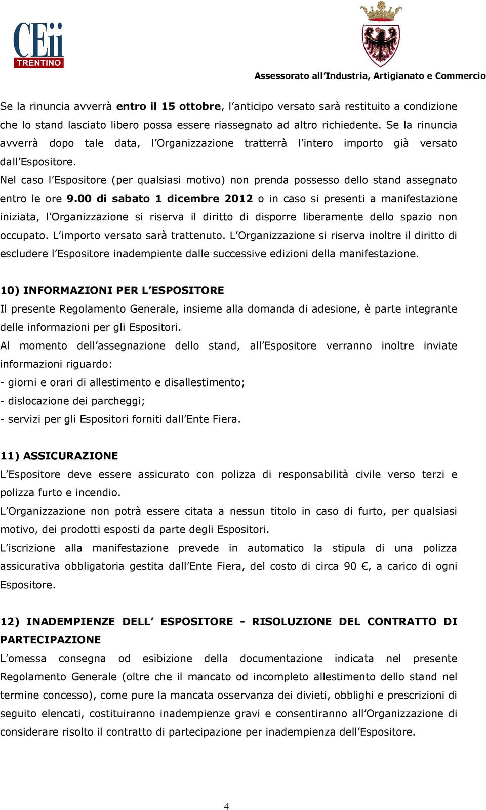 Nel caso l Espositore (per qualsiasi motivo) non prenda possesso dello stand assegnato entro le ore 9.