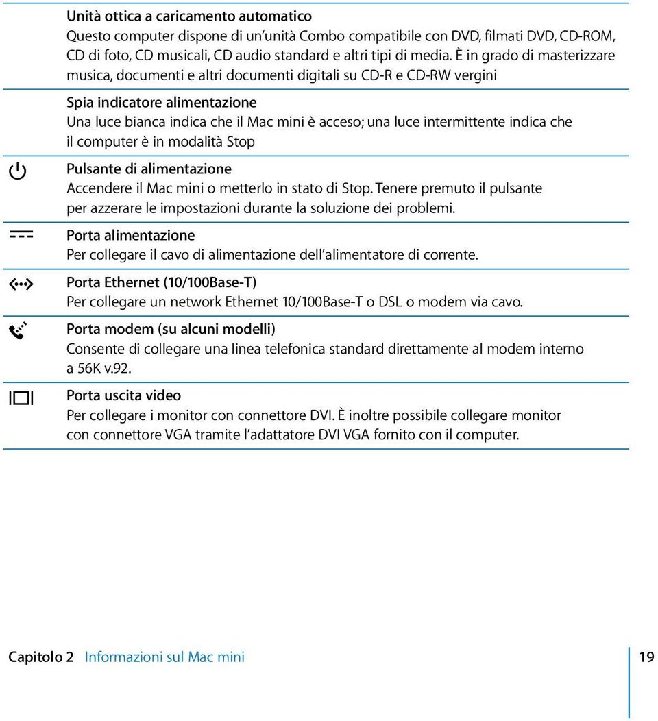 indica che il computer è in modalità Stop Pulsante di alimentazione Accendere il Mac mini o metterlo in stato di Stop.