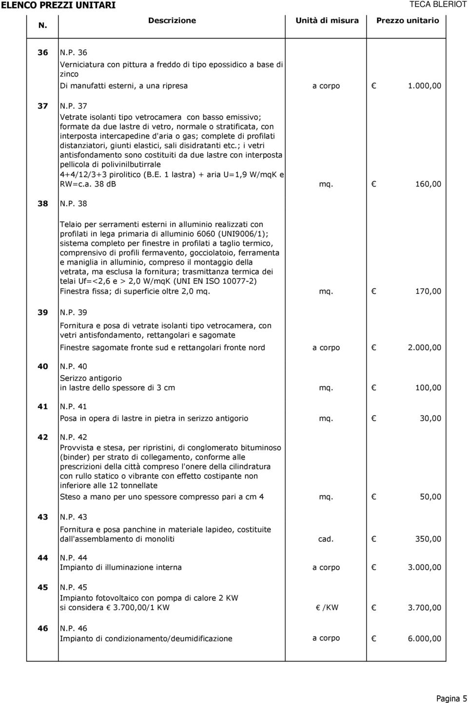 elastici, sali disidratanti etc.; i vetri antisfondamento sono costituiti da due lastre con interposta pellicola di polivinilbutirrale 4+4/12/3+3 pirolitico (B.E. 1 lastra) + aria U=1,9 W/mqK e RW=c.