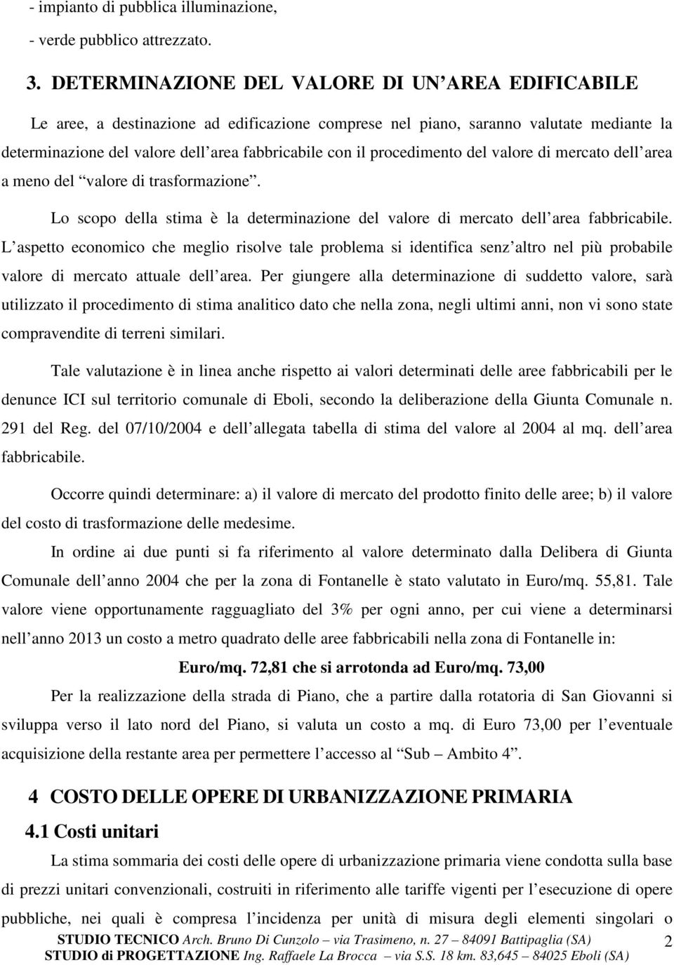 procedimento del valore di mercato dell area a meno del valore di trasformazione. Lo scopo della stima è la determinazione del valore di mercato dell area fabbricabile.