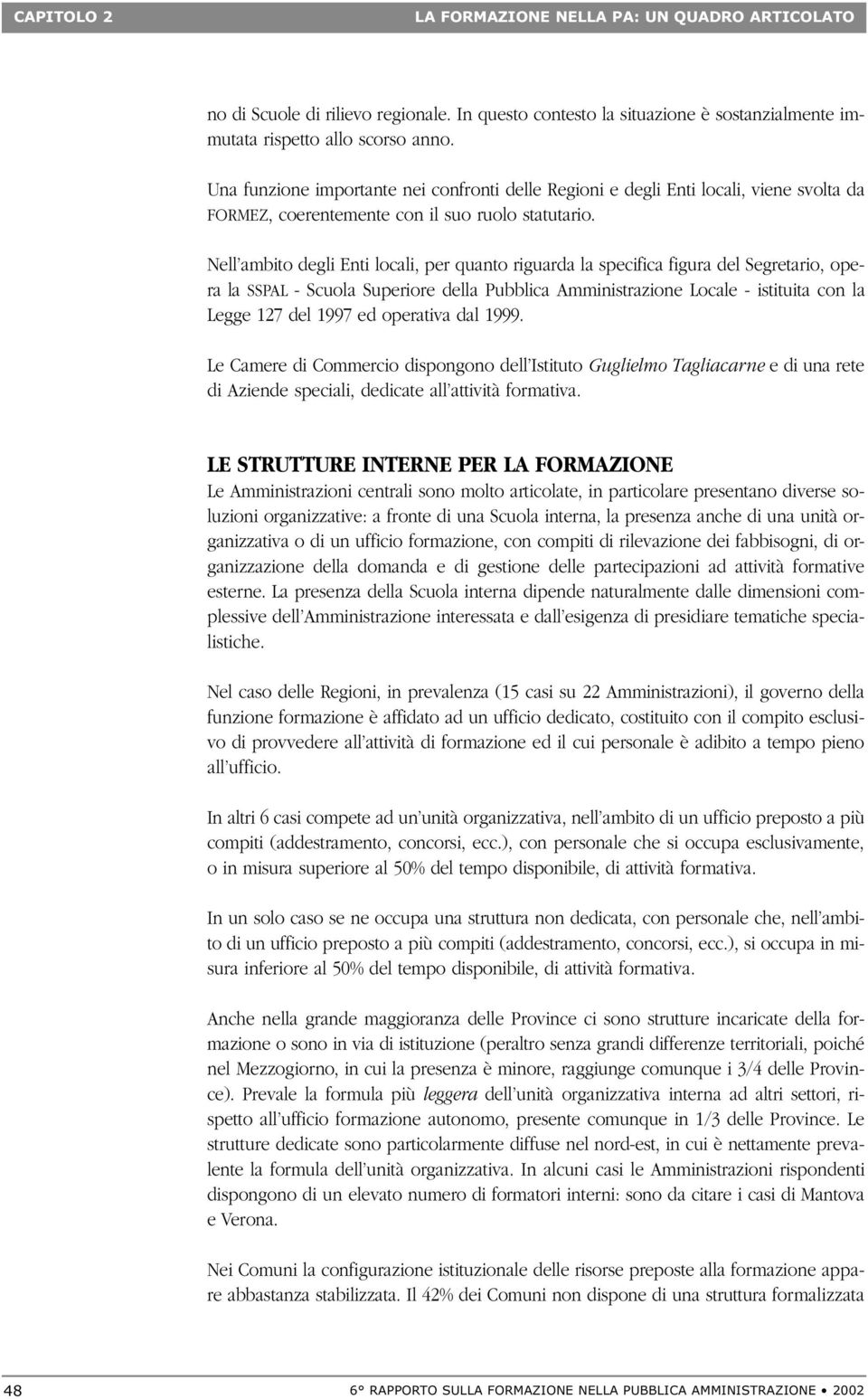 Nell ambito degli Enti locali, per quanto riguarda la specifica figura del Segretario, opera la SSPAL - Scuola Superiore della Pubblica Amministrazione Locale - istituita con la Legge 127 del 1997 ed