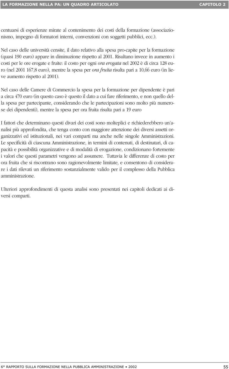 Risultano invece in aumento i costi per le ore erogate e fruite: il costo per ogni ora erogata nel 2002 è di circa 128 euro (nel 2001 167,8 euro), mentre la spesa per ora fruita risulta pari a 10,66