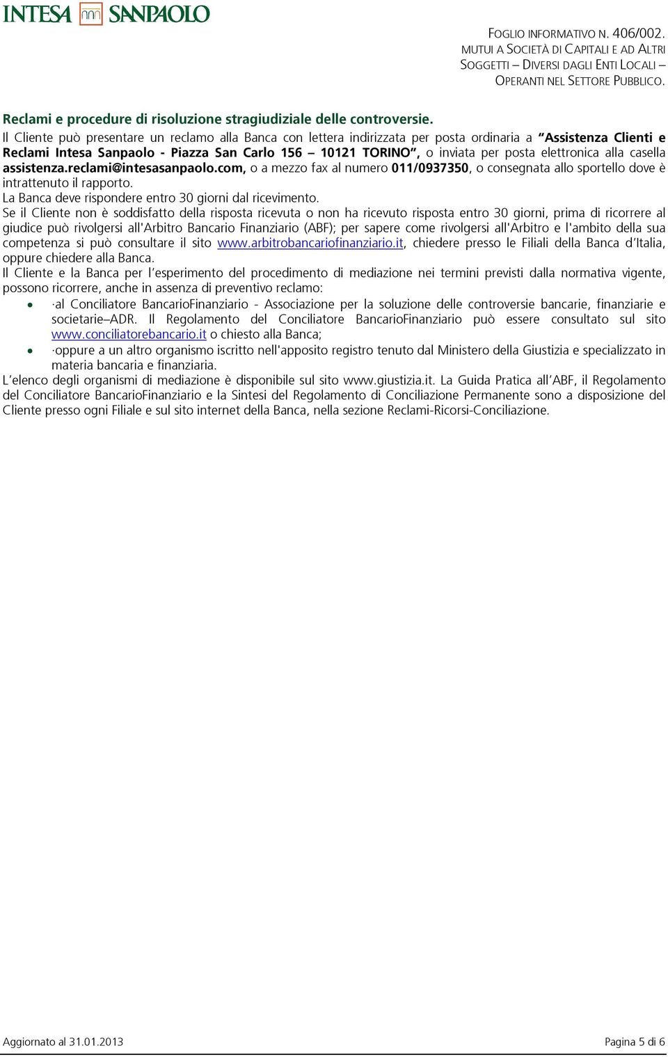 elettronica alla casella assistenza.reclami@intesasanpaolo.com, o a mezzo fax al numero 011/0937350, o consegnata allo sportello dove è intrattenuto il rapporto.