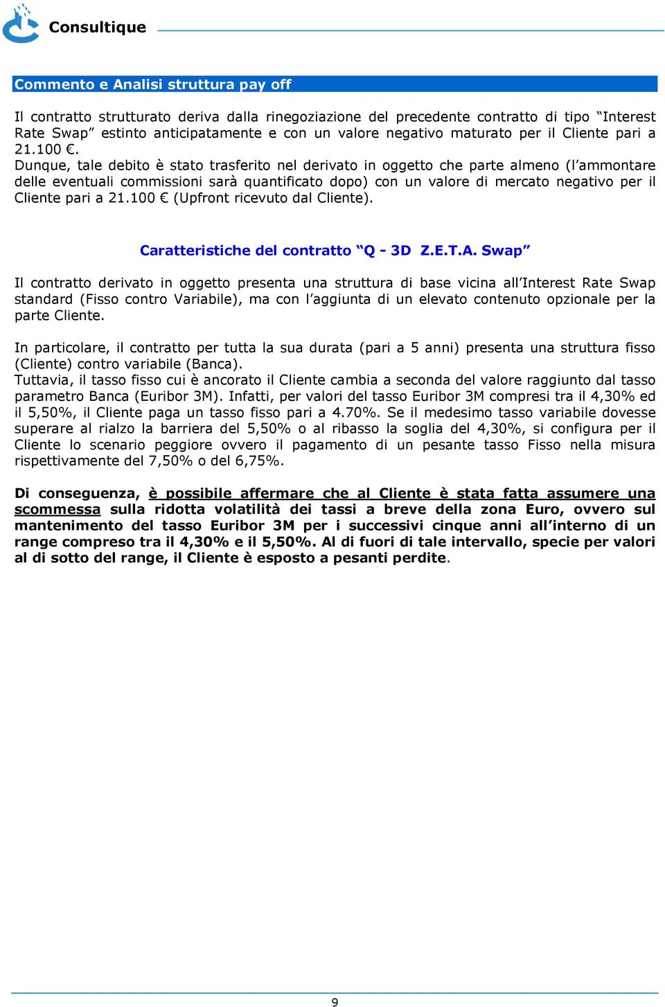 Dunque, tale debito è stato trasferito nel derivato in oggetto che parte almeno (l ammontare delle eventuali commissioni sarà quantificato dopo) con un valore di mercato negativo per il Cliente pari