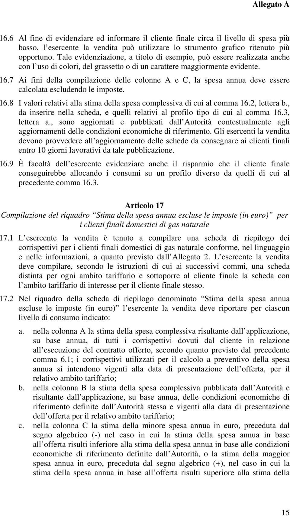 7 Ai fini della compilazione delle colonne A e C, la spesa annua deve essere calcolata escludendo le imposte. 16.8 I valori relativi alla stima della spesa complessiva di cui al comma 16.2, lettera b.