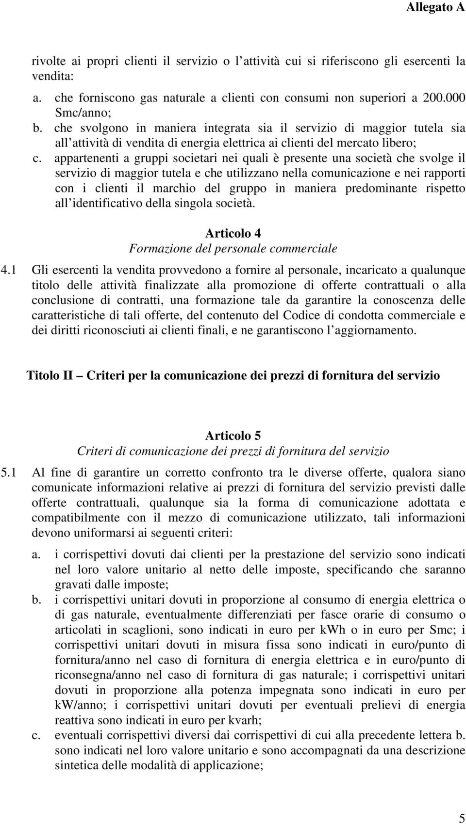 appartenenti a gruppi societari nei quali è presente una società che svolge il servizio di e che utilizzano nella comunicazione e nei rapporti con i clienti il marchio del gruppo in maniera