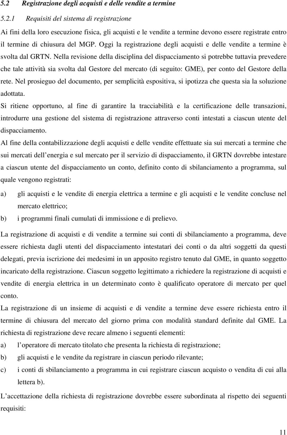 Nella revisione della disciplina del dispacciamento si potrebbe tuttavia prevedere che tale attività sia svolta dal Gestore del mercato (di seguito: GME), per conto del Gestore della rete.