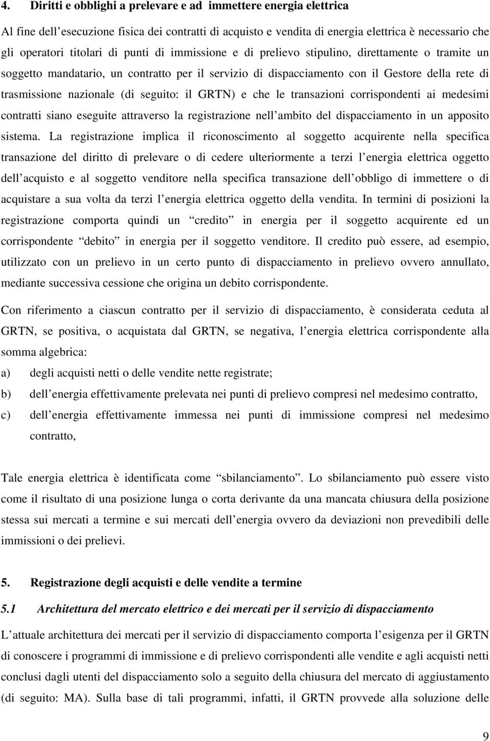 seguito: il GRTN) e che le transazioni corrispondenti ai medesimi contratti siano eseguite attraverso la registrazione nell ambito del dispacciamento in un apposito sistema.