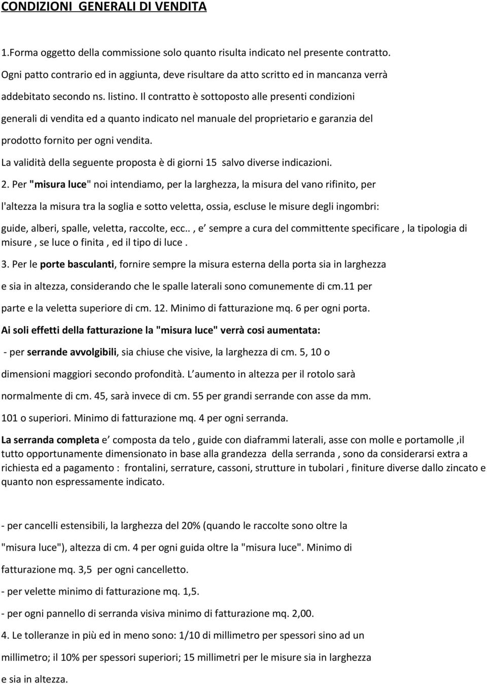 Il contratto è sottoposto alle presenti condizioni generali di vendita ed a quanto indicato nel manuale del proprietario e garanzia del prodotto fornito per ogni vendita.