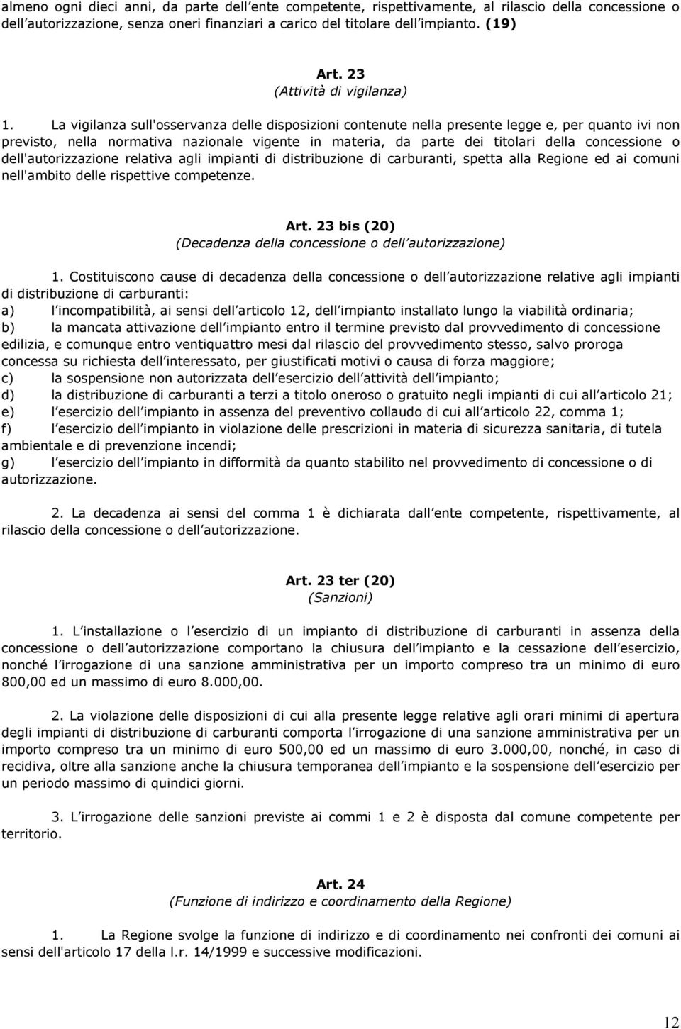 La vigilanza sull'osservanza delle disposizioni contenute nella presente legge e, per quanto ivi non previsto, nella normativa nazionale vigente in materia, da parte dei titolari della concessione o