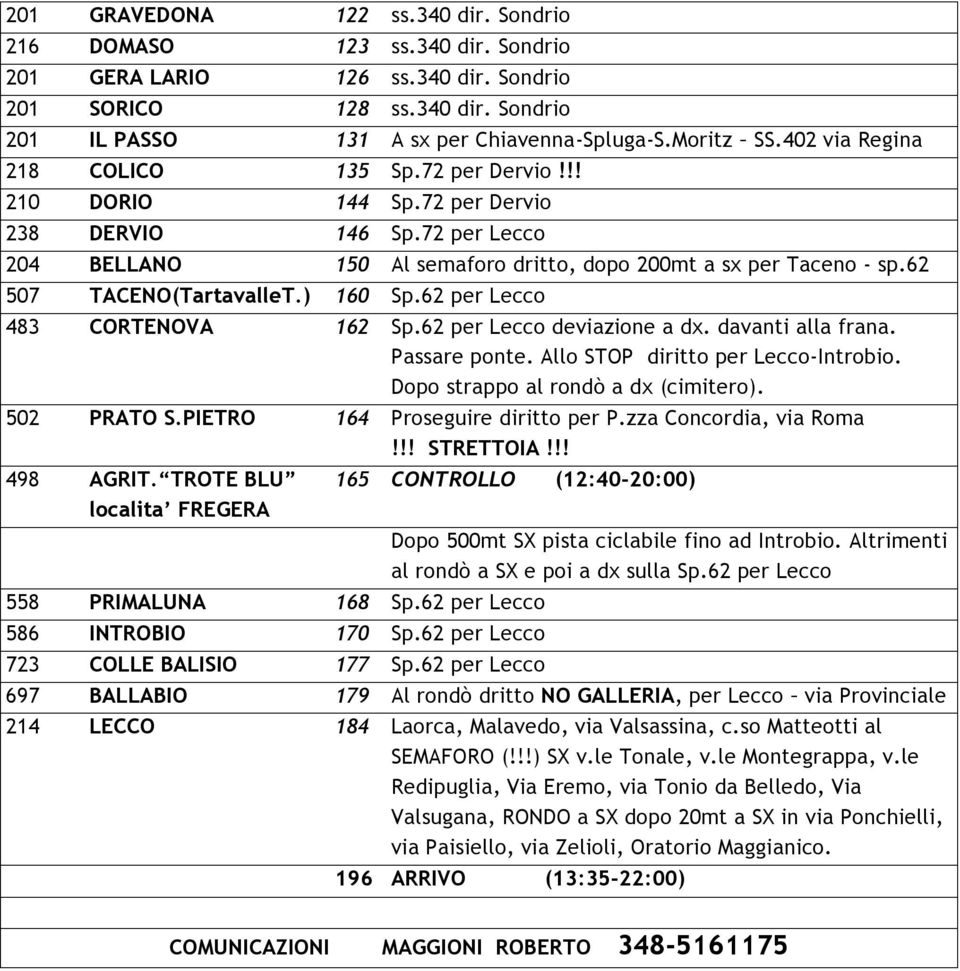 62 507 TACENO(TartavalleT.) 160 Sp.62 per Lecco 483 CORTENOVA 162 Sp.62 per Lecco deviazione a dx. davanti alla frana. Passare ponte. Allo STOP diritto per Lecco-Introbio.