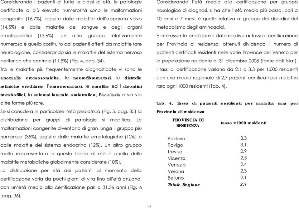 Un altro gruppo relativamente numeroso è quello costituito dai pazienti affetti da malattie rare neurologiche, considerando sia le malattie del sistema nervoso periferico che centrale (11,5%) (Fig.