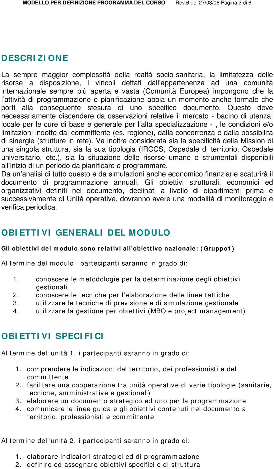 internazionale sempre più aperta e vasta (Comunità Europea) impongono che la l attività di programmazione e pianificazione abbia un momento anche formale che porti alla conseguente stesura di uno