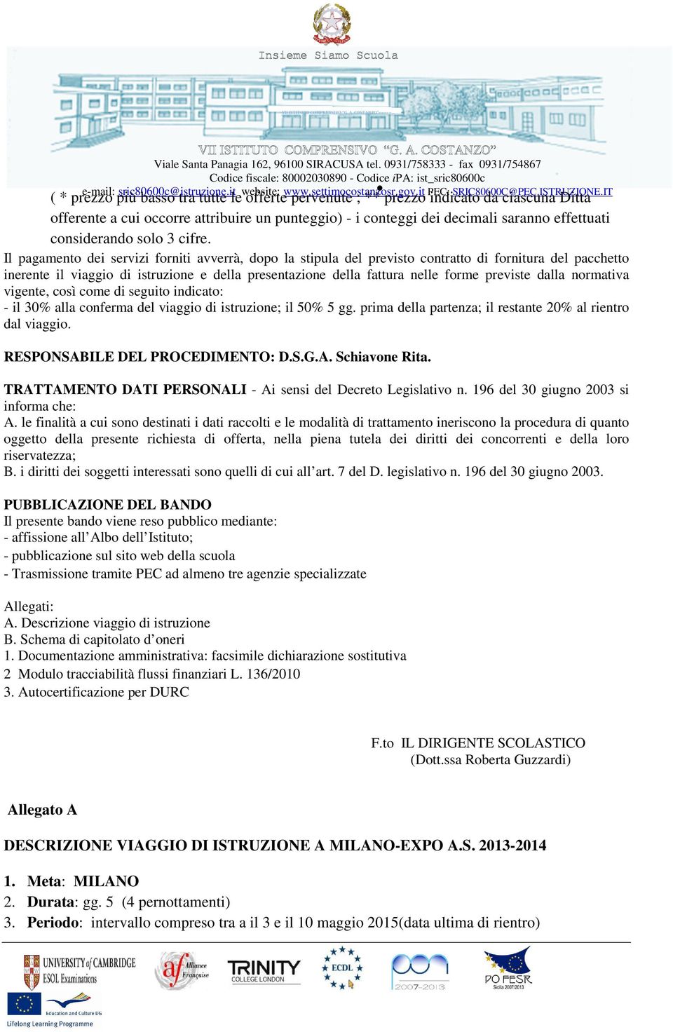 Il pagamento dei servizi forniti avverrà, dopo la stipula del previsto contratto di fornitura del pacchetto inerente il viaggio di istruzione e della presentazione della fattura nelle forme previste