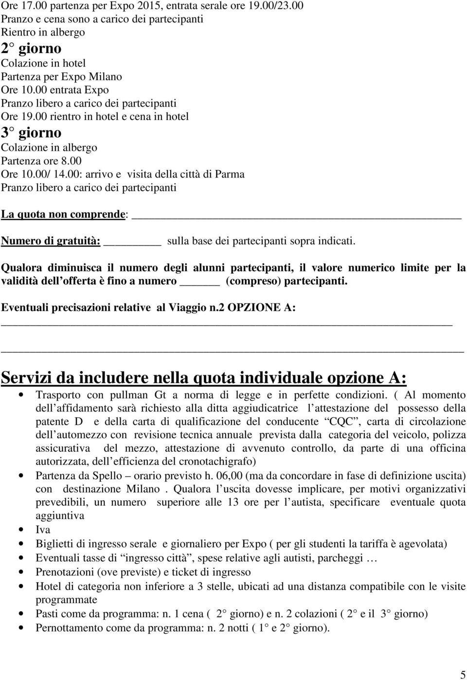 2 OPZIONE A: Servizi da includere nella quota individuale opzione A: Trasporto con pullman Gt a norma di legge e in perfette condizioni.