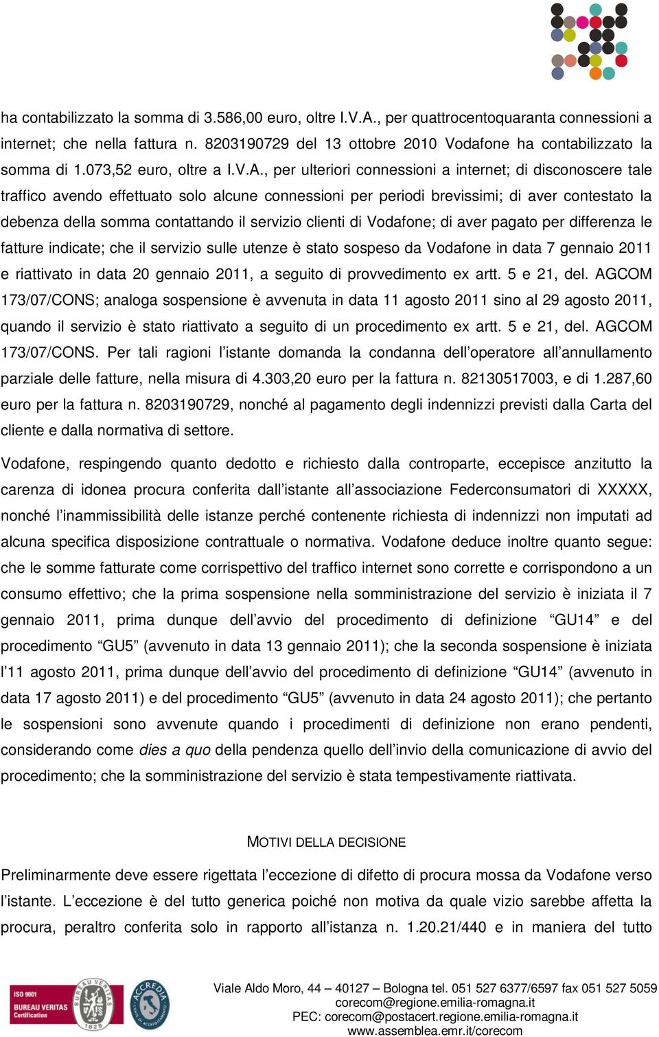 , per ulteriori connessioni a internet; di disconoscere tale traffico avendo effettuato solo alcune connessioni per periodi brevissimi; di aver contestato la debenza della somma contattando il