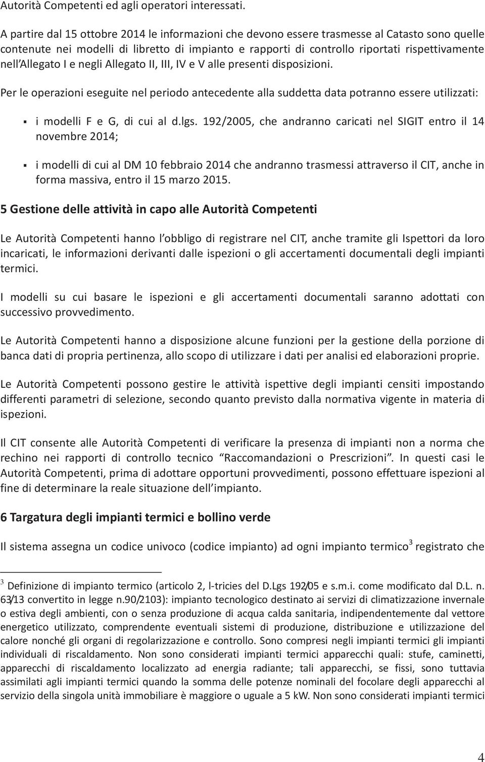 Allegato I e negli Allegato II, III, IV e V alle presenti disposizioni. Per le operazioni eseguite nel periodo antecedente alla suddetta data potranno essere utilizzati: i modelli F e G, di cui al d.