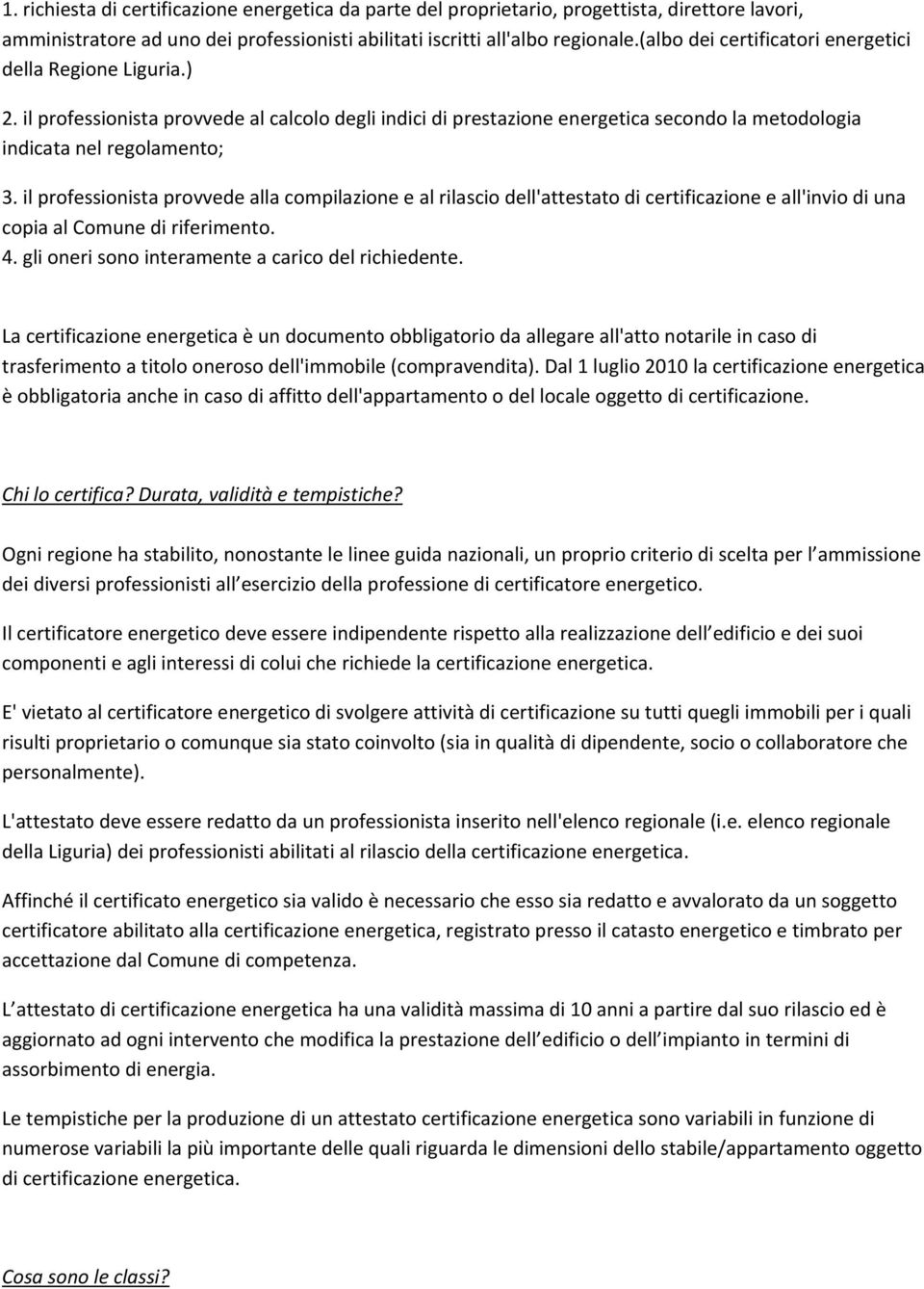 il professionista provvede alla compilazione e al rilascio dell'attestato di certificazione e all'invio di una copia al Comune di riferimento. 4. gli oneri sono interamente a carico del richiedente.