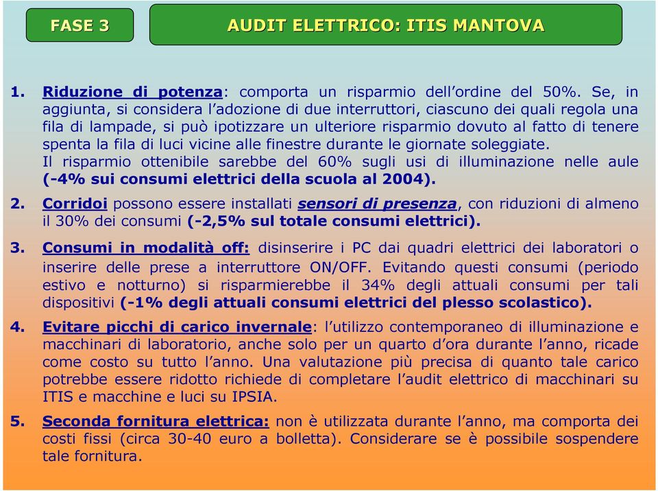 vicine alle finestre durante le giornate soleggiate. Il risparmio ottenibile sarebbe del 60% sugli usi di illuminazione nelle aule (-4% sui consumi elettrici della scuola al 20