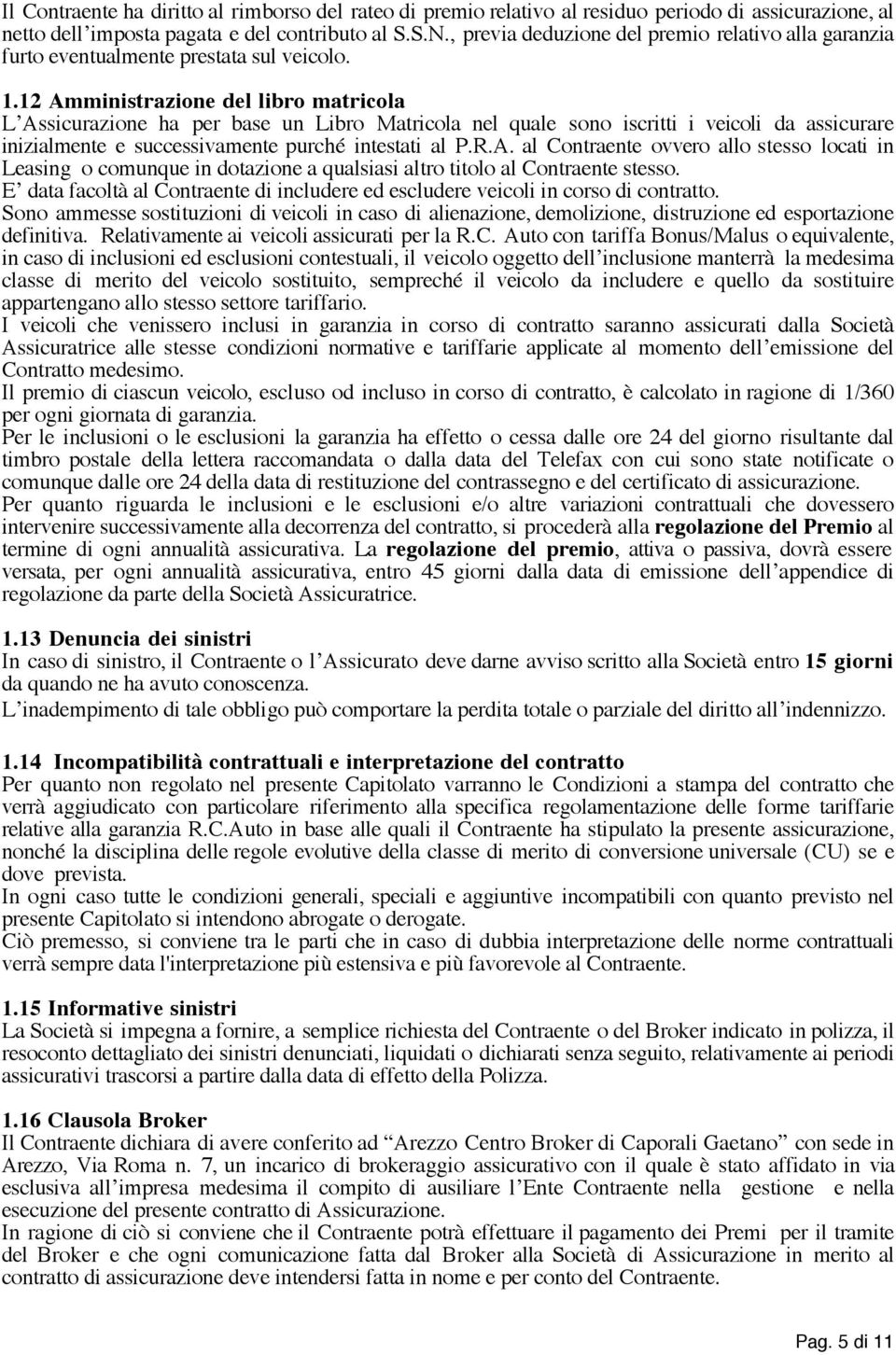 12 Amministrazione del libro matricola L Assicurazione ha per base un Libro Matricola nel quale sono iscritti i veicoli da assicurare inizialmente e successivamente purché intestati al P.R.A. al Contraente ovvero allo stesso locati in Leasing o comunque in dotazione a qualsiasi altro titolo al Contraente stesso.