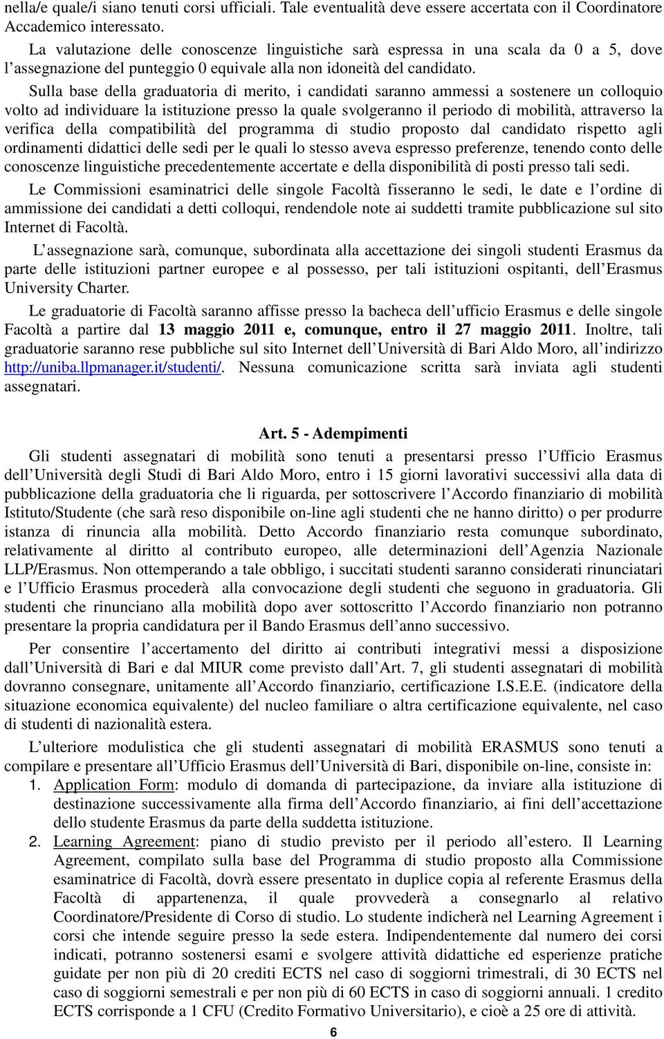 Sulla base della graduatoria di merito, i candidati saranno ammessi a sostenere un colloquio volto ad individuare la istituzione presso la quale svolgeranno il periodo di mobilità, attraverso la