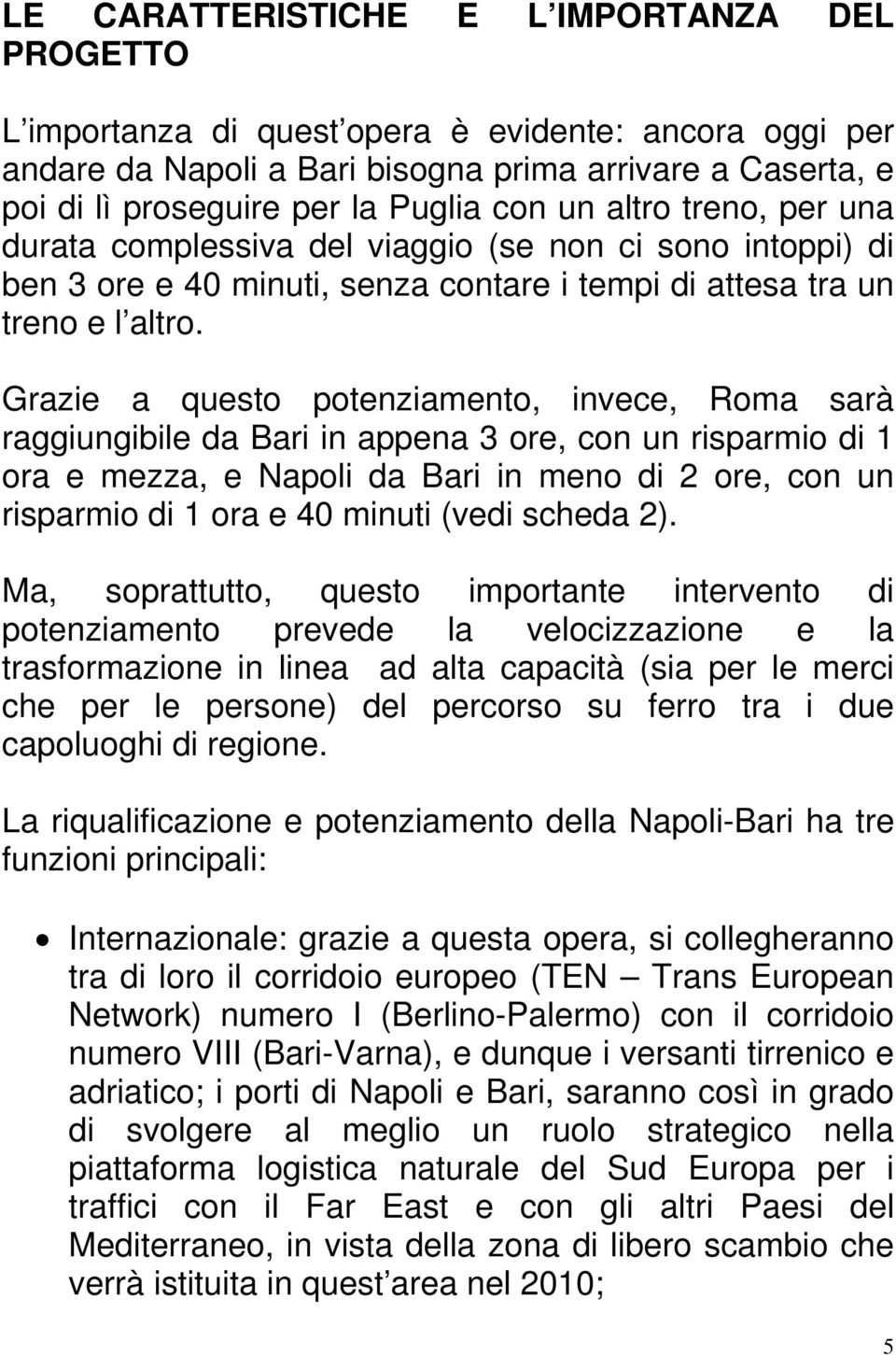 Grazie a questo potenziamento, invece, Roma sarà raggiungibile da Bari in appena 3 ore, con un risparmio di 1 ora e mezza, e Napoli da Bari in meno di 2 ore, con un risparmio di 1 ora e 40 minuti