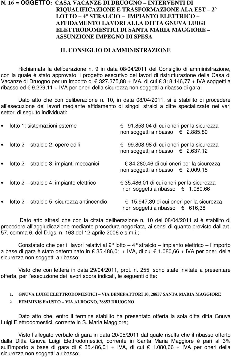 9 in data 08/04/2011 del Consiglio di amministrazione, con la quale è stato approvato il progetto esecutivo dei lavori di ristrutturazione della Casa di Vacanze di Druogno per un importo di 327.