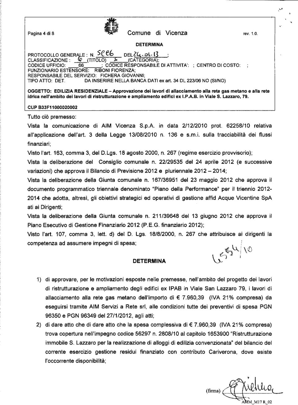 alla rete idrica nell'ambito dei lavori di ristrutturazione e ampliamento edifici ex I.P.A.B. in Viale S. Lazzaro, 79, CUPB33F110000200Q2 Tutto ciò premesso: Vista la comunicazione di AIM Vicenza S.p.A. in data 2/12/2010 prot.