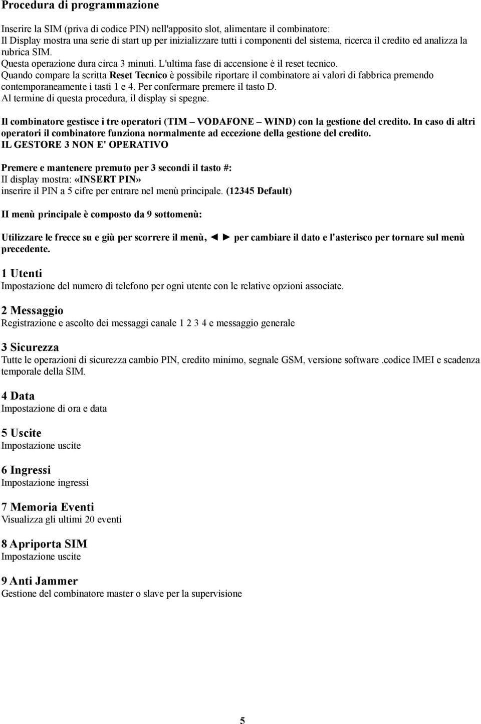 Quando compare la scritta Reset Tecnico è possìbile riportare il combinatore ai valori di fabbrica premendo contemporaneamente i tasti 1 e 4. Per confermare premere il tasto D.