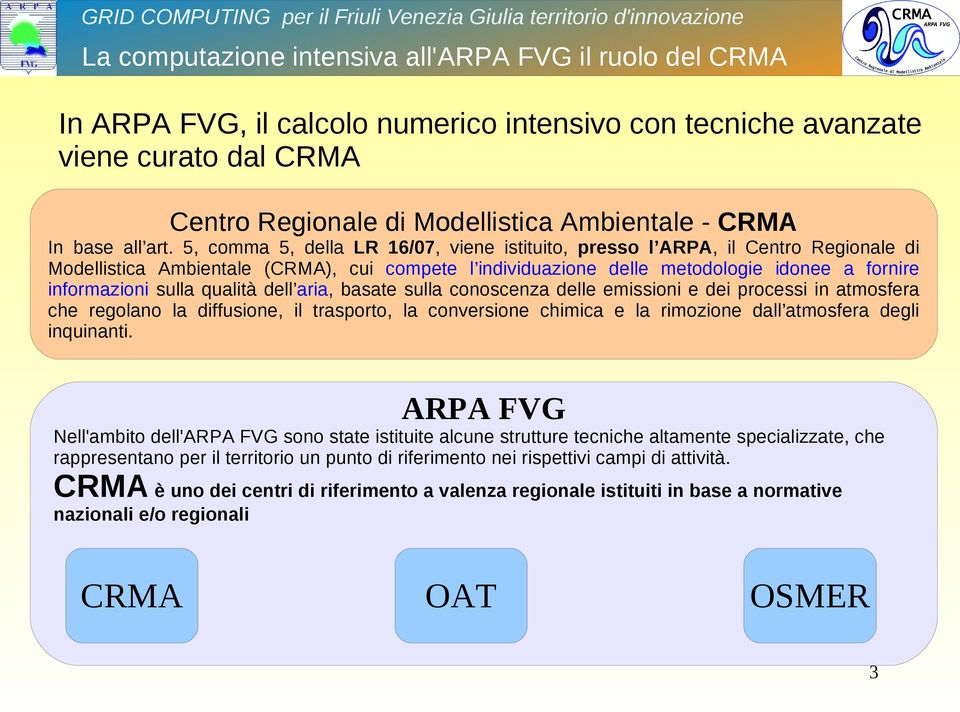 5, comma 5, della LR 16/07, viene istituito, presso l ARPA, il Centro Regionale di Modellistica Ambientale (CRMA), cui compete l individuazione delle metodologie idonee a fornire informazioni sulla
