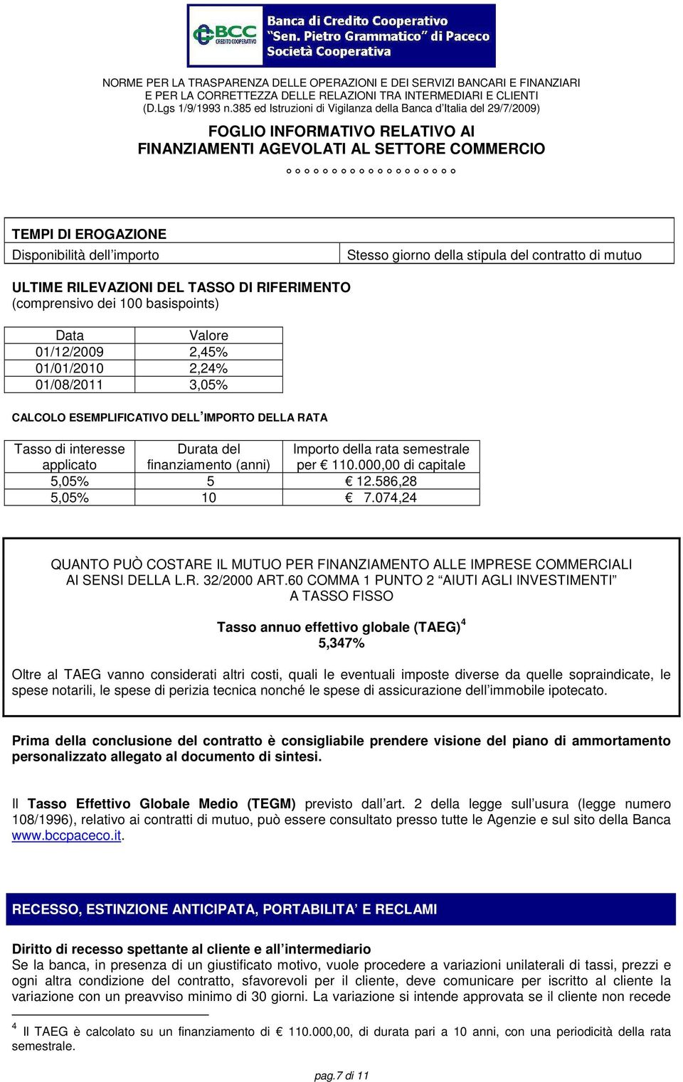 074,24 Importo della rata semestrale per 110.000,00 di capitale QUANTO PUÒ COSTARE IL MUTUO PER FINANZIAMENTO ALLE IMPRESE COMMERCIALI AI SENSI DELLA L.R. 32/2000 ART.