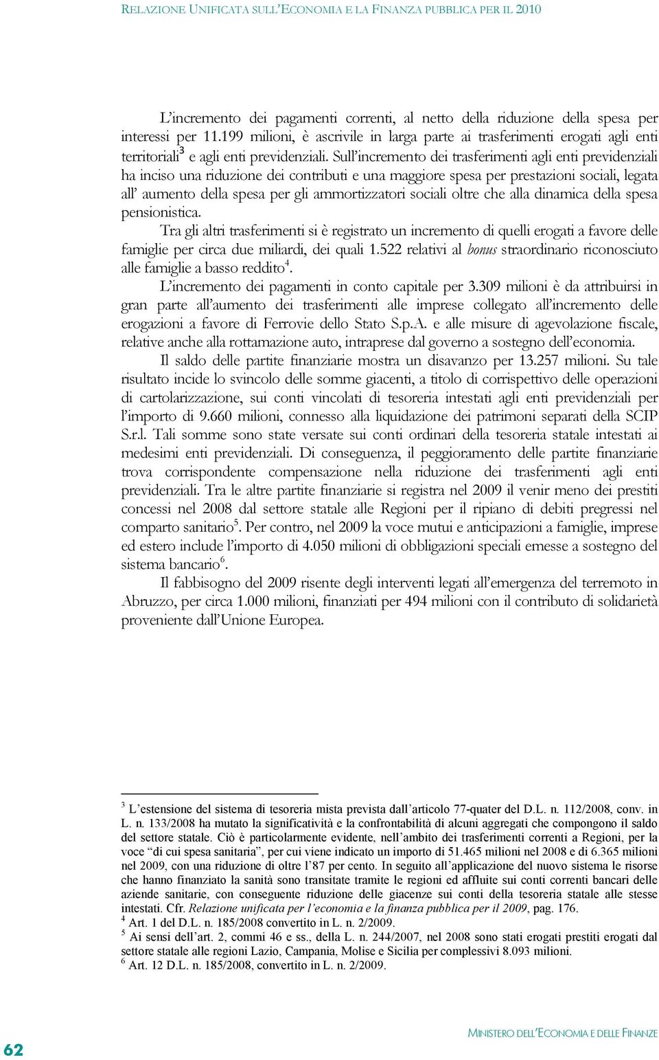 Sull incremento dei trasferimenti agli enti previdenziali ha inciso una riduzione dei contributi e una maggiore spesa per prestazioni sociali, legata all aumento della spesa per gli ammortizzatori