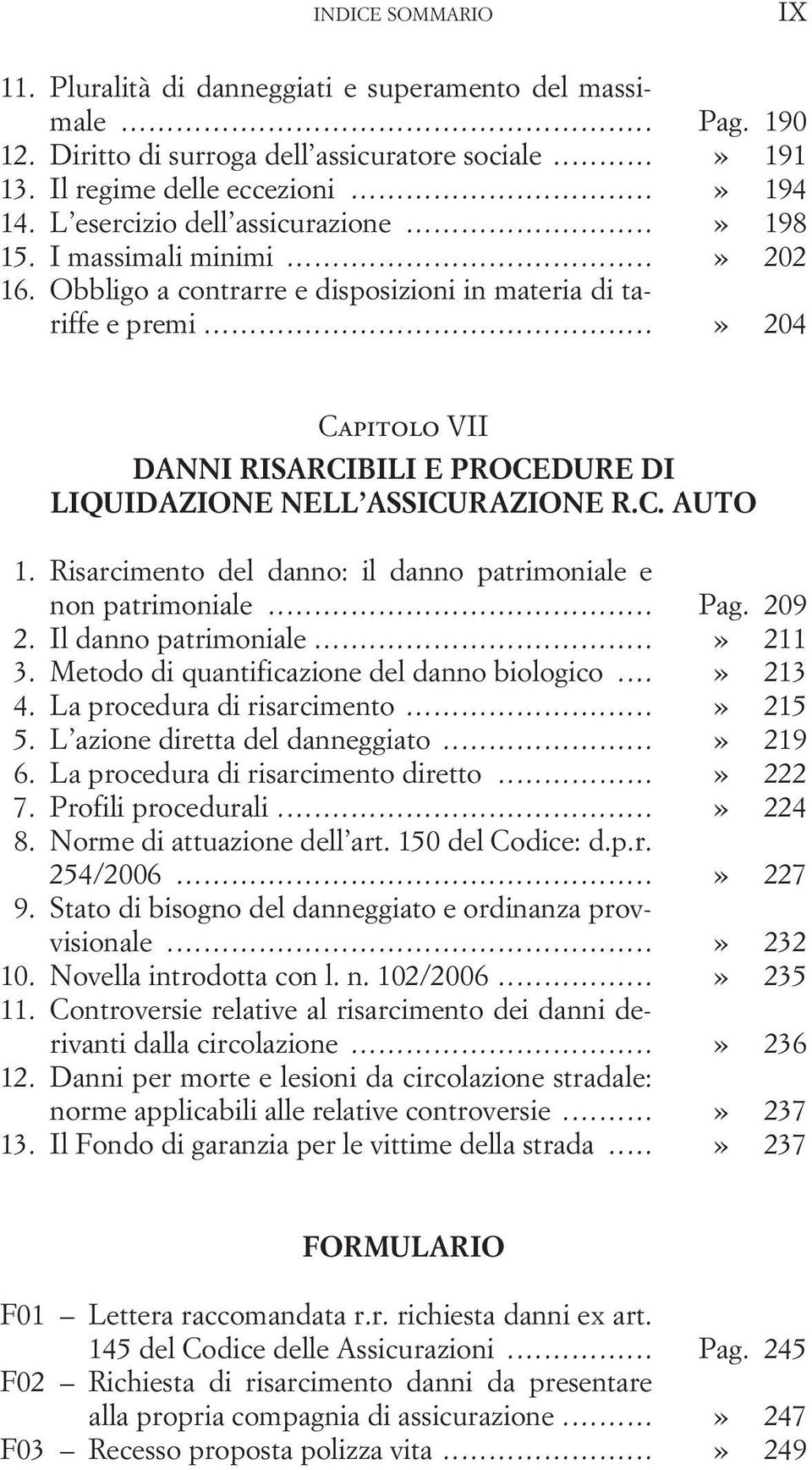 ..» 204 Capitolo VII DANNI RISARCIBILI E PROCEDURE DI LIQUIDAZIONE NELL ASSICURAZIONE R.C. AUTO 1. Risarcimento del danno: il danno patrimoniale e non patrimoniale... Pag. 209 2.