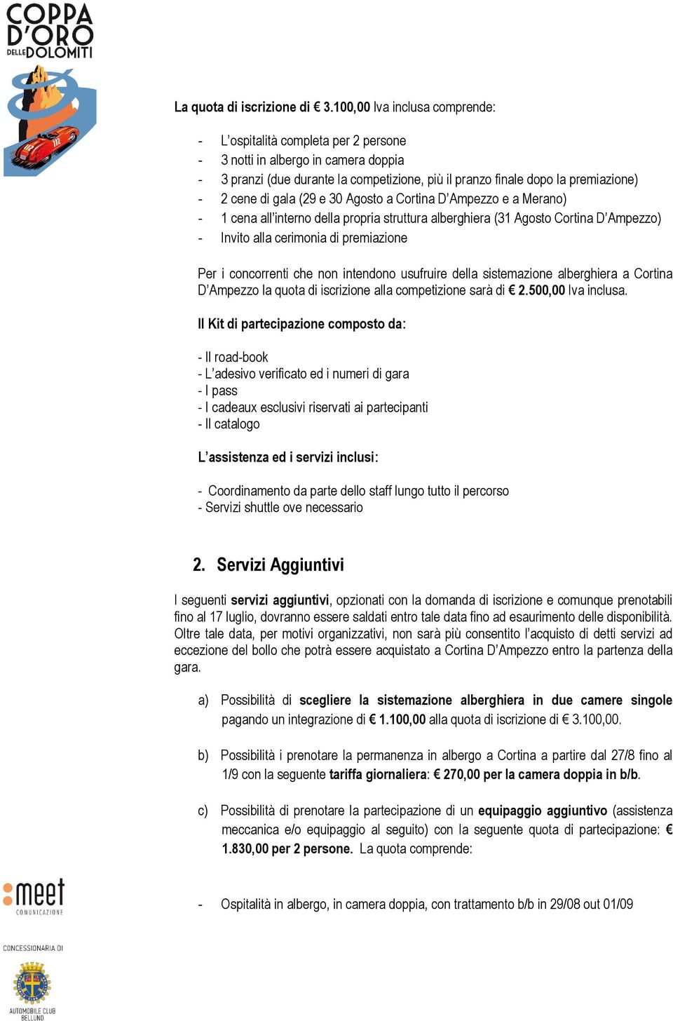 di gala (29 e 30 Agosto a Cortina D Ampezzo e a Merano) - 1 cena all interno della propria struttura alberghiera (31 Agosto Cortina D Ampezzo) - Invito alla cerimonia di premiazione Per i concorrenti