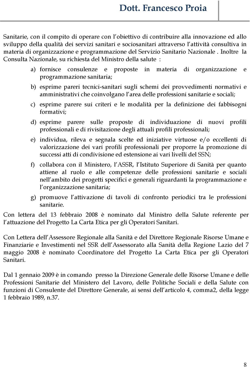 Inoltre la Consulta Nazionale, su richiesta del Ministro della salute : a) fornisce consulenze e proposte in materia di organizzazione e programmazione sanitaria; b) esprime pareri tecnici-sanitari