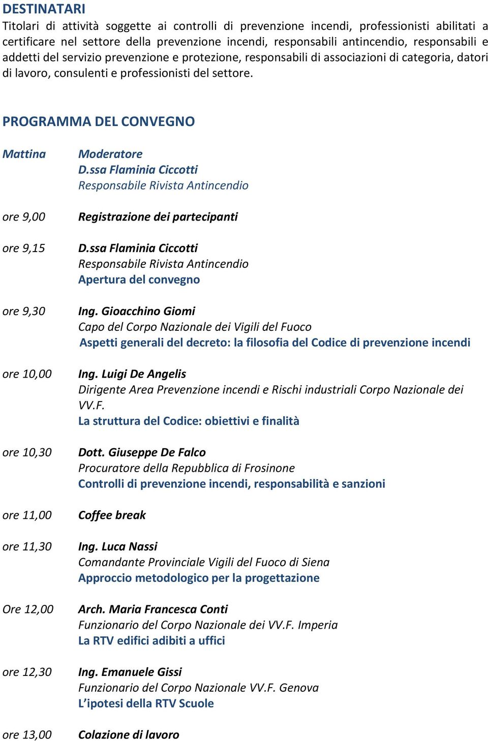 PROGRAMMA DEL CONVEGNO Mattina ore 9,00 ore 9,15 ore 9,30 ore 10,00 ore 10,30 ore 11,00 ore 11,30 Ore 12,00 ore 12,30 ore 13,00 Moderatore D.