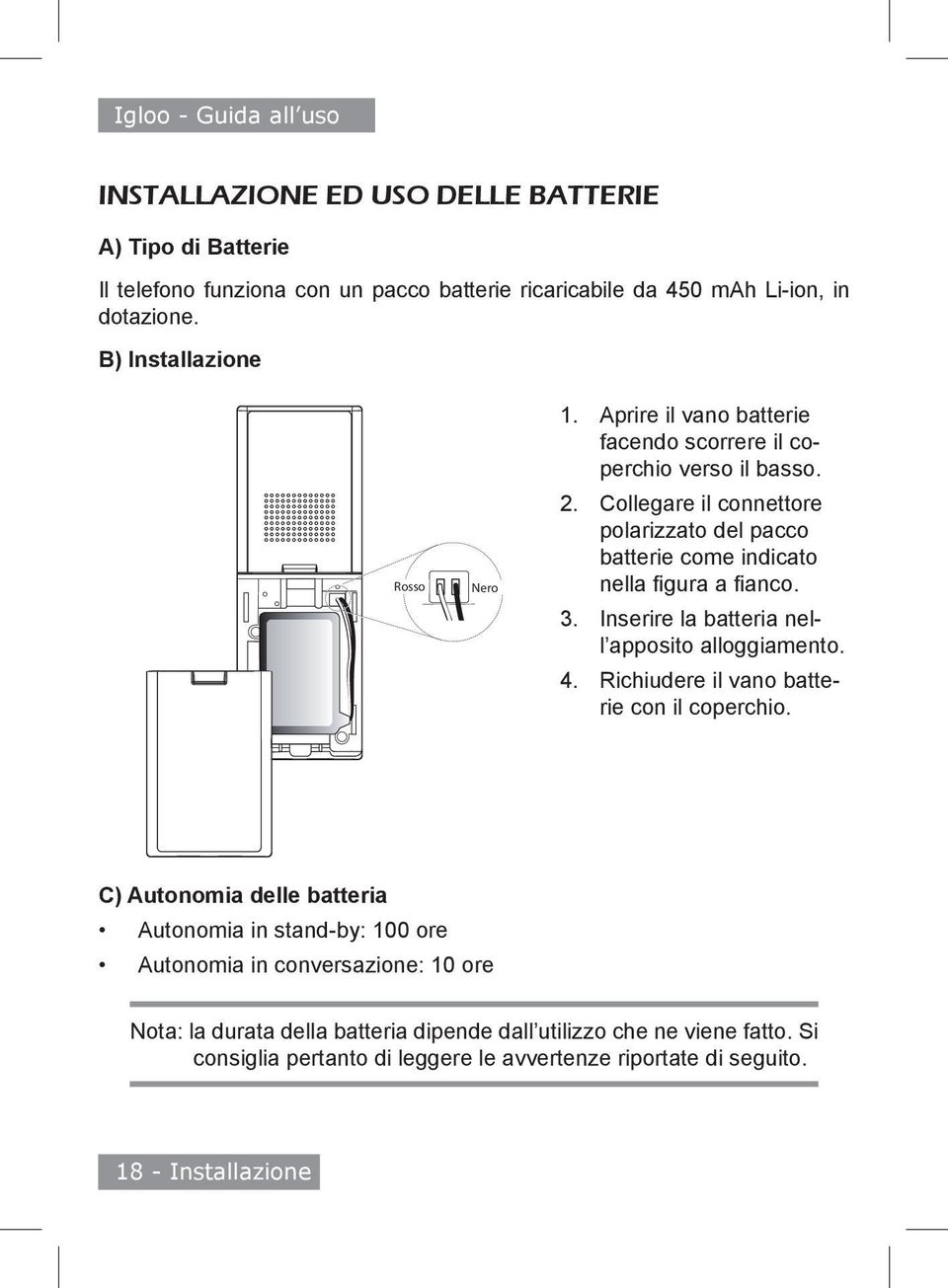 Collegare il connettore polarizzato del pacco batterie come indicato nella figura a fianco. Inserire la batteria nell apposito alloggiamento.