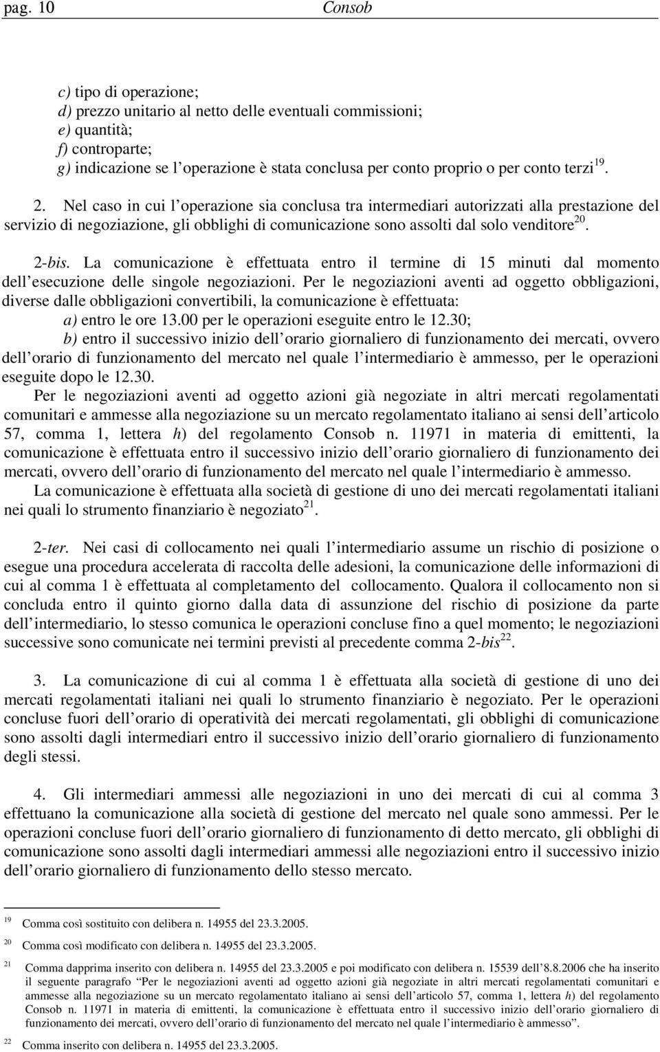 Nel caso in cui l operazione sia conclusa tra intermediari autorizzati alla prestazione del servizio di negoziazione, gli obblighi di comunicazione sono assolti dal solo venditore 20. 2-bis.