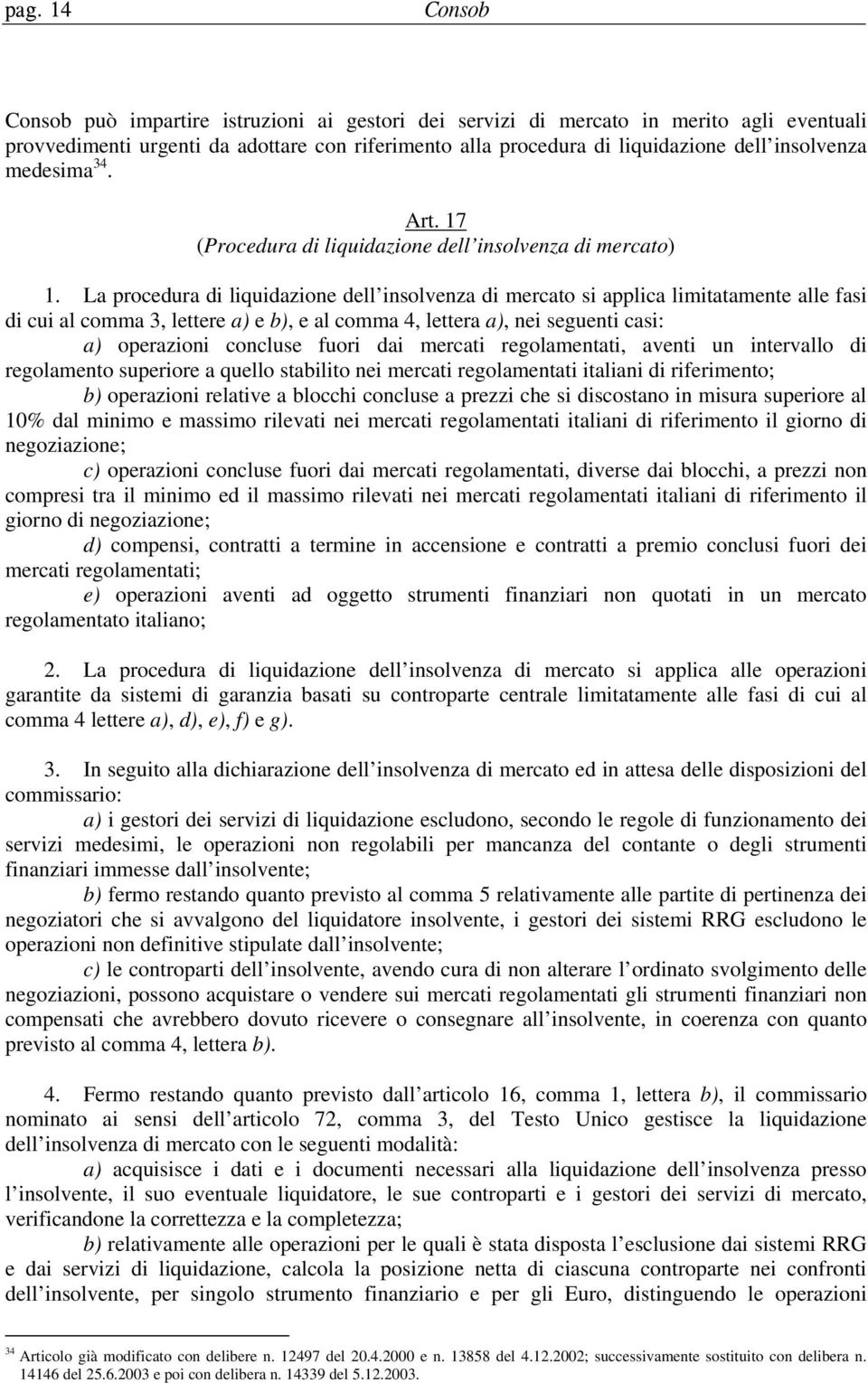 La procedura di liquidazione dell insolvenza di mercato si applica limitatamente alle fasi di cui al comma 3, lettere a) e b), e al comma 4, lettera a), nei seguenti casi: a) operazioni concluse