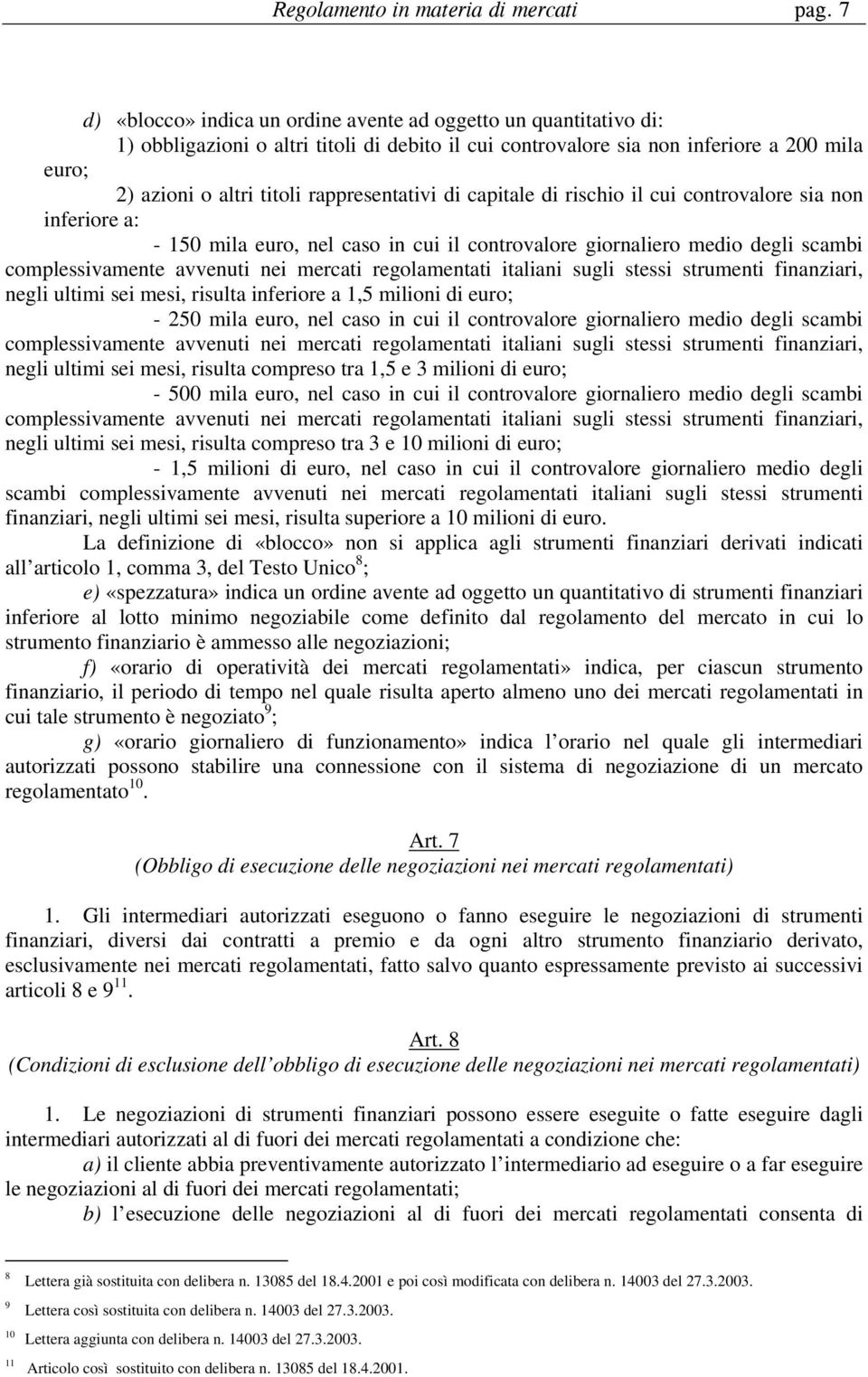 rappresentativi di capitale di rischio il cui controvalore sia non inferiore a: - 150 mila euro, nel caso in cui il controvalore giornaliero medio degli scambi complessivamente avvenuti nei mercati