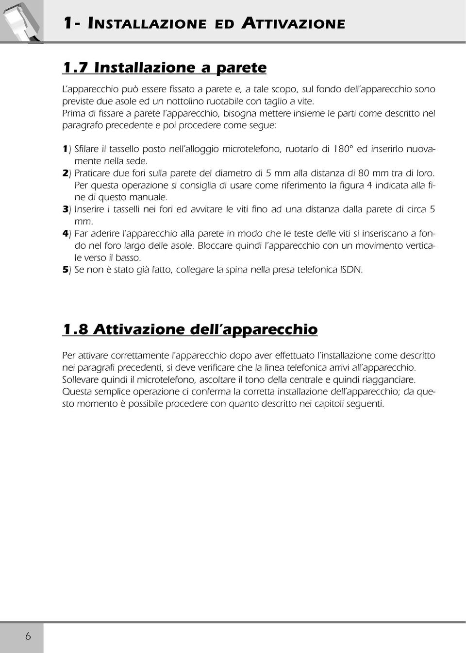 Prima di fissare a parete l apparecchio, bisogna mettere insieme le parti come descritto nel paragrafo precedente e poi procedere come segue: 1) Sfilare il tassello posto nell alloggio microtelefono,