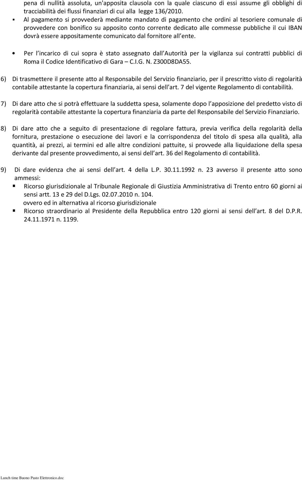 essere appositamente comunicato dal fornitore all ente. Per l incarico di cui sopra è stato assegnato dall Autorità per la vigilanza sui contratti pubblici di Roma il Codice Identificativo di Gara C.