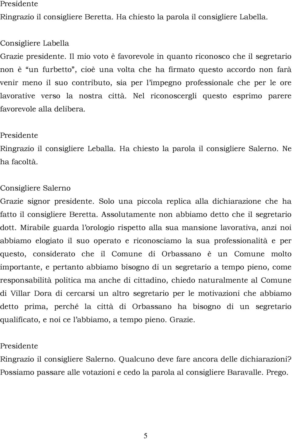 che per le ore lavorative verso la nostra città. Nel riconoscergli questo esprimo parere favorevole alla delibera. Ringrazio il consigliere Leballa. Ha chiesto la parola il consigliere Salerno.