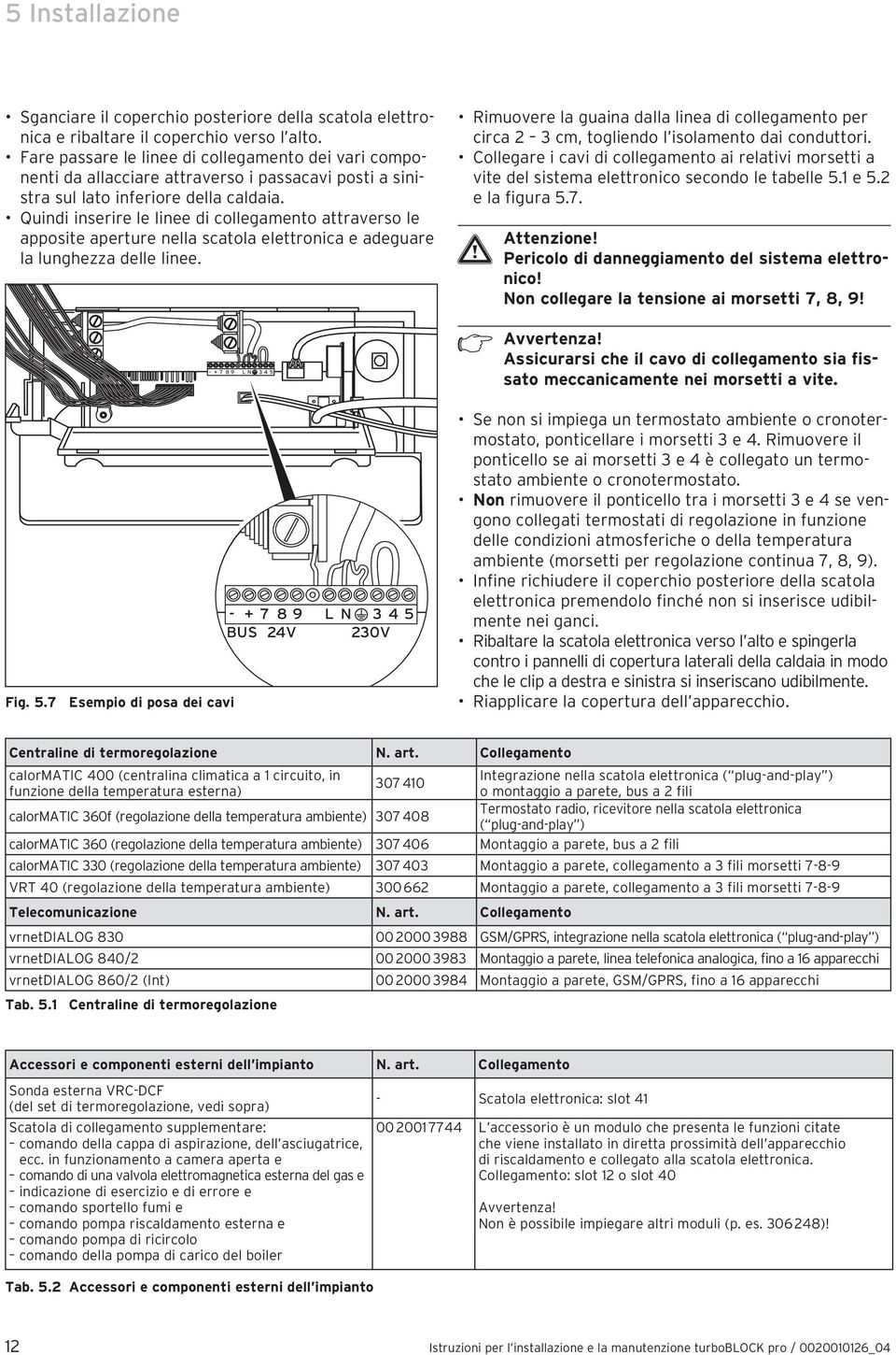 Quindi inserire le linee di collegamento attraverso le apposite aperture nella scatola elettronica e adeguare la lunghezza delle linee.