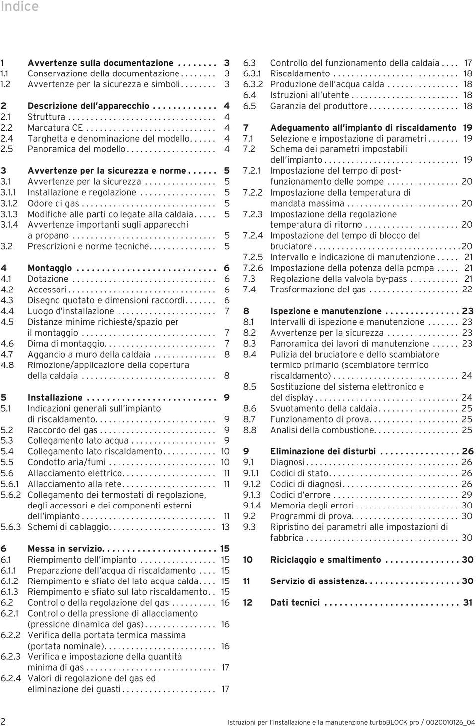 ..... 5 3. Avvertenze per la sicurezza................ 5 3.. Installazione e regolazione................. 5 3.. Odore di gas.............................. 5 3..3 Modifiche alle parti collegate alla caldaia.