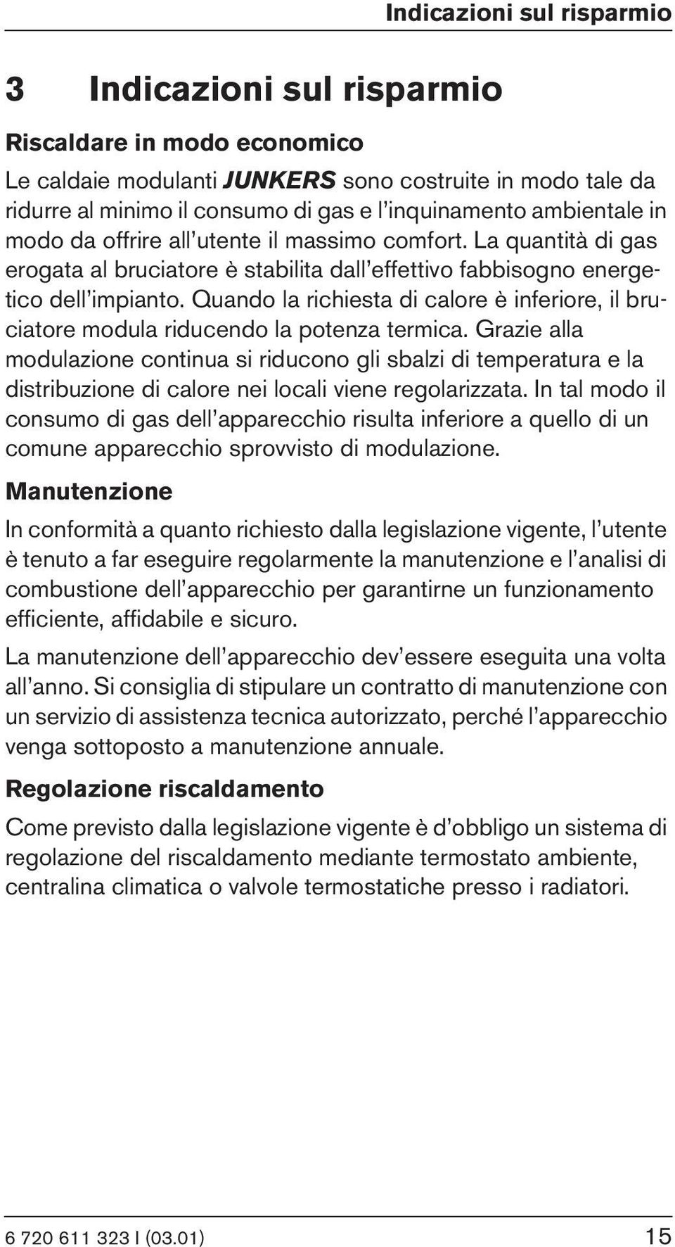 Quando la richiesta di calore è inferiore, il bruciatore modula riducendo la potenza termica.