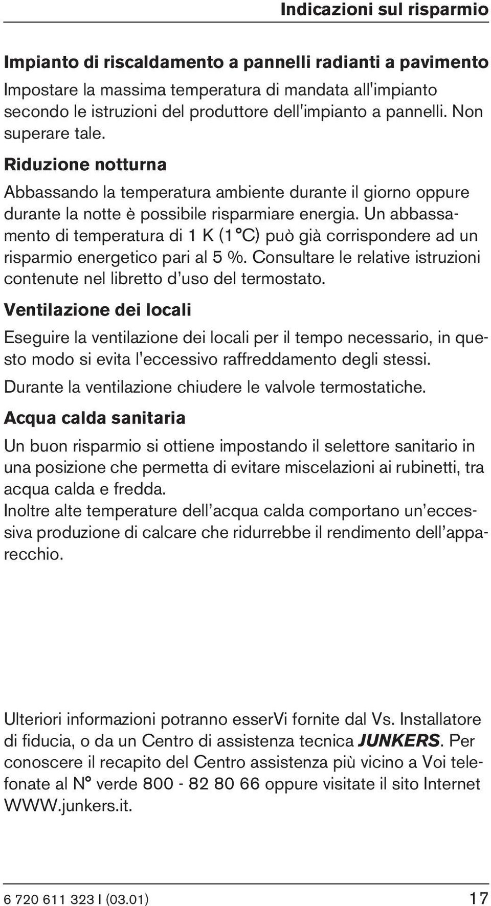 Un abbassamento di temperatura di 1 K (1 C) può già corrispondere ad un risparmio energetico pari al 5 %. Consultare le relative istruzioni contenute nel libretto d uso del termostato.